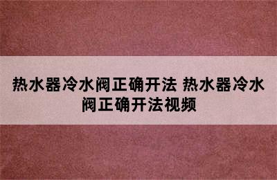 热水器冷水阀正确开法 热水器冷水阀正确开法视频